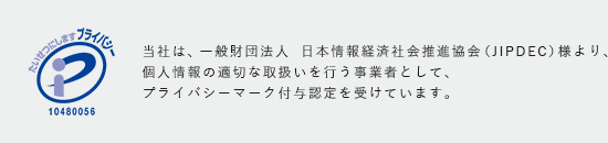 当社は、一般財団法人 日本情報経済社会推進協会(JIPDEC)様より、個人情報の適切な取扱いを行う事業者として、プライバシーマーク付与認定を受けています。